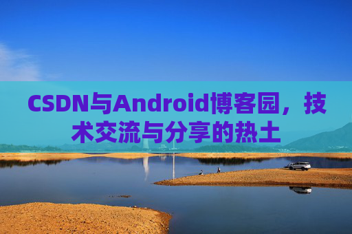 CSDN与Android博客园，技术交流与分享的热土